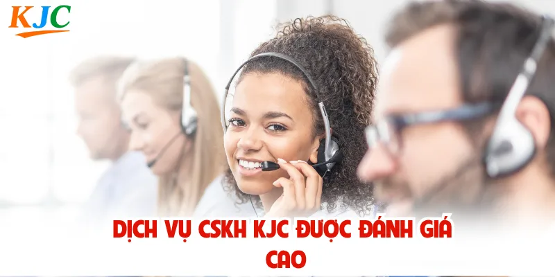 Dịch vụ CSKH KJC được đánh giá cao
