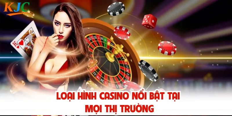 Loại hình casino nổi bật tại mọi thị trường