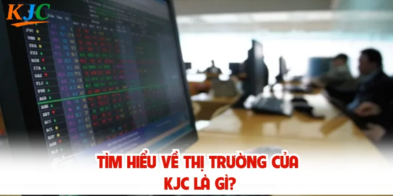 Tìm hiểu về thị trường của KJC là gì?
