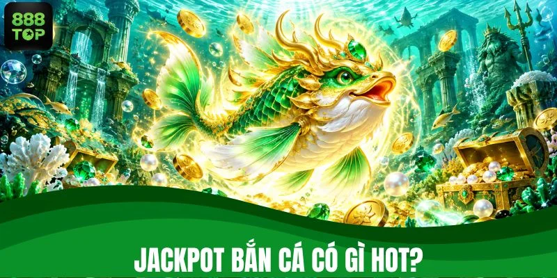 Jackpot bắn cá có gì đặc biệt?